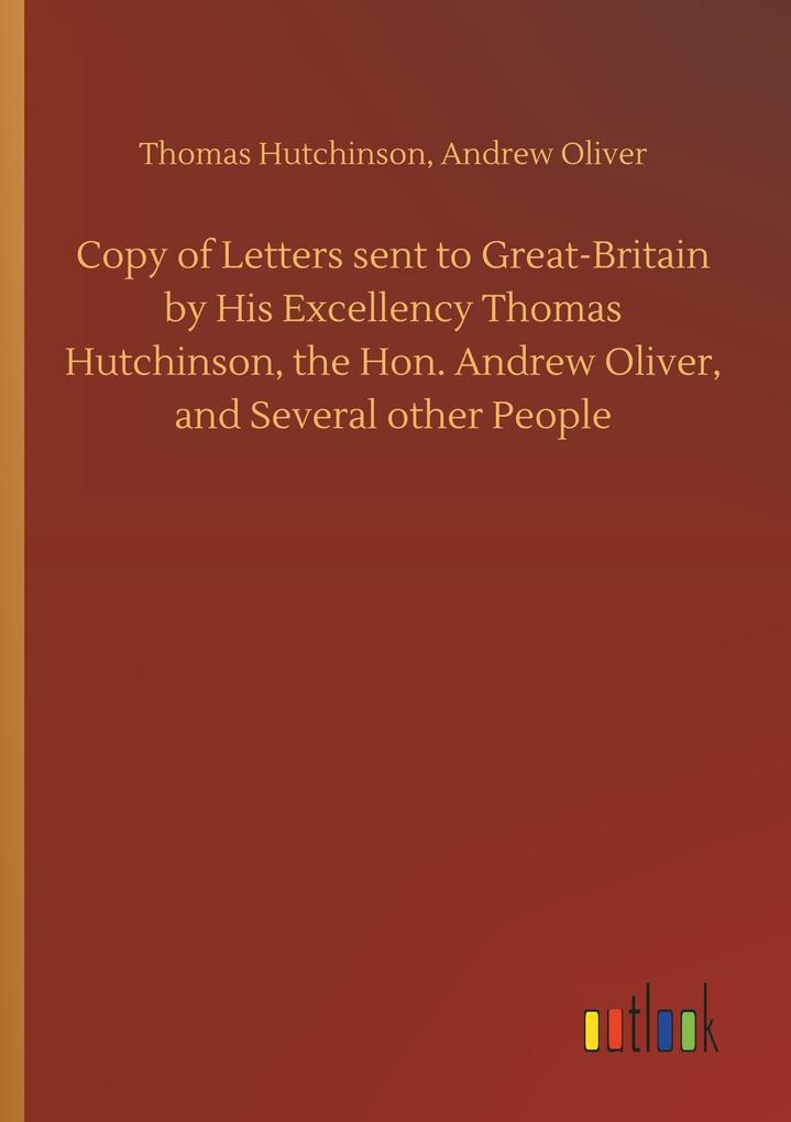 Image of Copy of Letters sent to Great-Britain by His Excellency Thomas Hutchinson the Hon. Andrew Oliver and Several other People
