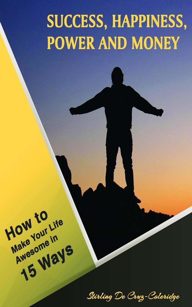 Success Happiness Power and Money: How to Make Your Life Awesome in 15 Ways (Self-Help/Personal Transformation/Success)