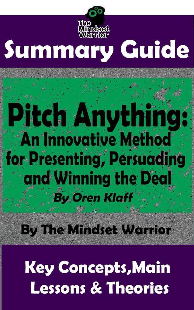 Summary Guide: Pitch Anything: An Innovative Method for Presenting Persuading and Winning the Deal: By Oren Klaff | The Mindset Warrior Summary Guide (( Sales Presentations Negotiation Influence & Persuasion ))