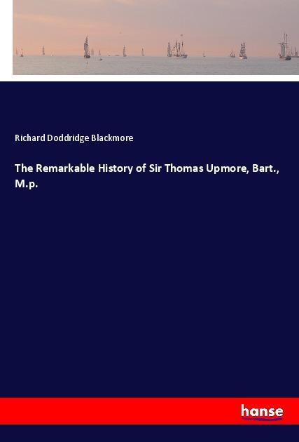 The Remarkable History of Sir Thomas Upmore Bart. M.p.