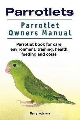 Parrotlets. Parrotlet Owners Manual. Parrotlet Book for Care Environment Training Health Feeding and Costs.