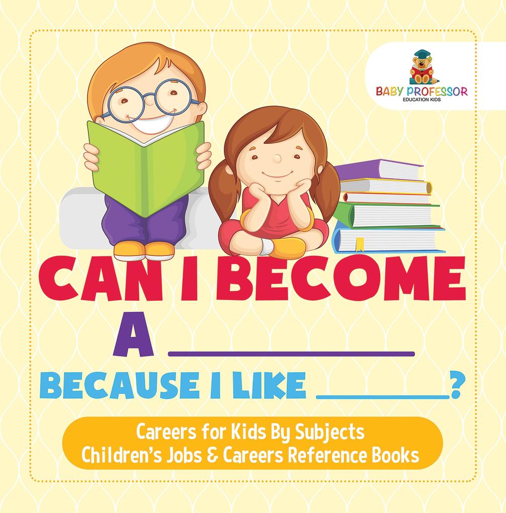Can I Become A _____ Because I Like _____? | Careers for Kids By Subjects | Children‘s Jobs & Careers Reference Books