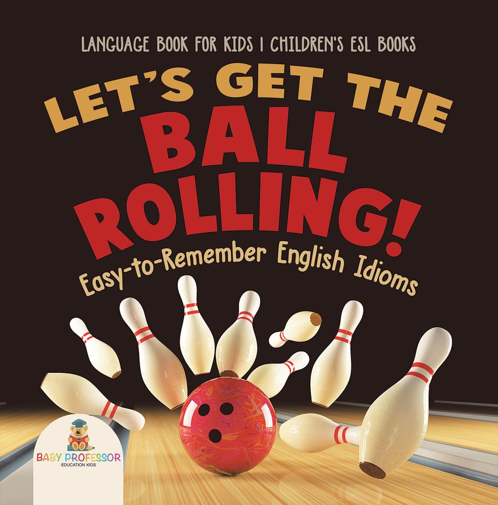 Let‘s Get the Ball Rolling! Easy-to-Remember English Idioms - Language Book for Kids | Children‘s ESL Books