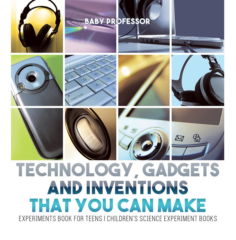 Technology Gadgets and Inventions That You Can Make - Experiments Book for Teens | Children‘s Science Experiment Books