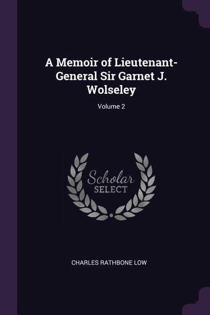 A Memoir of Lieutenant-General Sir Garnet J. Wolseley; Volume 2