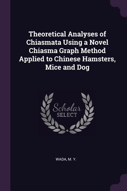 Theoretical Analyses of Chiasmata Using a Novel Chiasma Graph Method Applied to Chinese Hamsters Mice and Dog
