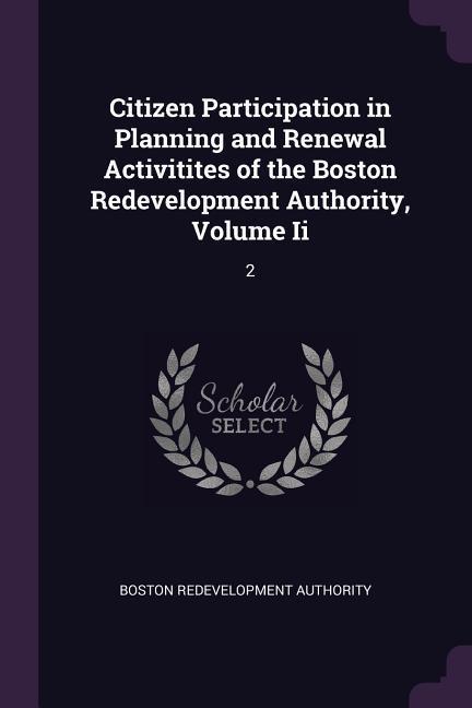 Citizen Participation in Planning and Renewal Activitites of the Boston Redevelopment Authority Volume Ii
