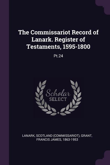 The Commissariot Record of Lanark. Register of Testaments 1595-1800
