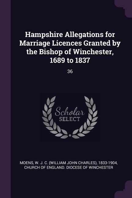 Hampshire Allegations for Marriage Licences Granted by the Bishop of Winchester 1689 to 1837