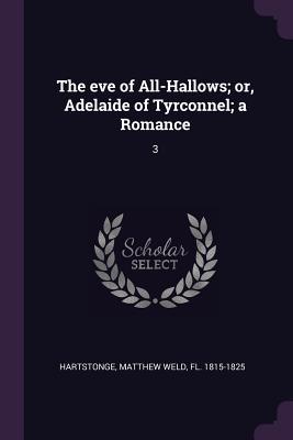 The eve of All-Hallows; or Adelaide of Tyrconnel; a Romance