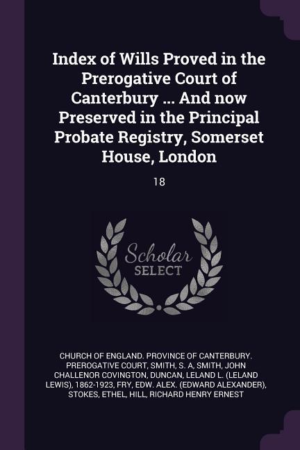 Index of Wills Proved in the Prerogative Court of Canterbury ... And now Preserved in the Principal Probate Registry Somerset House London