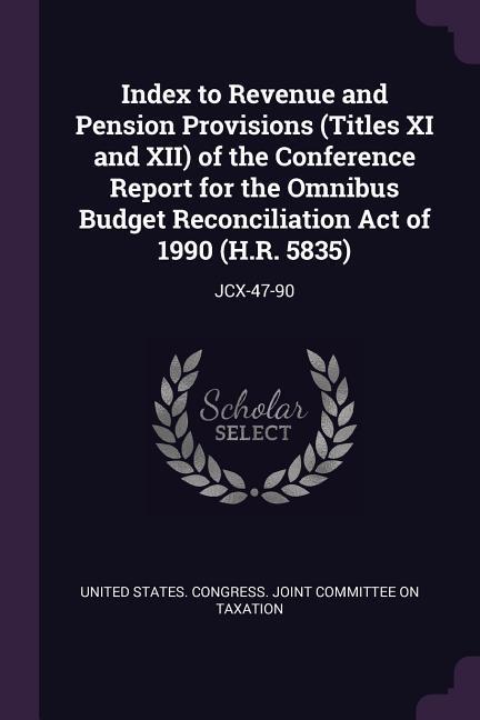 Index to Revenue and Pension Provisions (Titles XI and XII) of the Conference Report for the Omnibus Budget Reconciliation Act of 1990 (H.R. 5835)