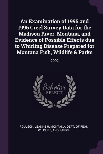 An Examination of 1995 and 1996 Creel Survey Data for the Madison River Montana and Evidence of Possible Effects due to Whirling Disease Prepared for Montana Fish Wildlife & Parks