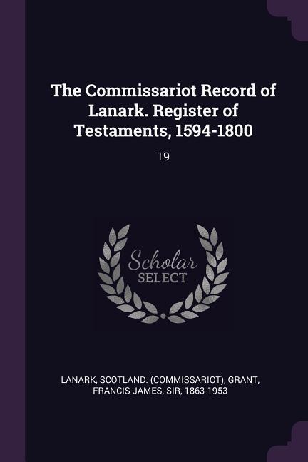 The Commissariot Record of Lanark. Register of Testaments 1594-1800