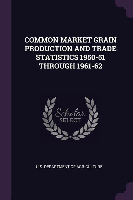 Common Market Grain Production and Trade Statistics 1950-51 Through 1961-62