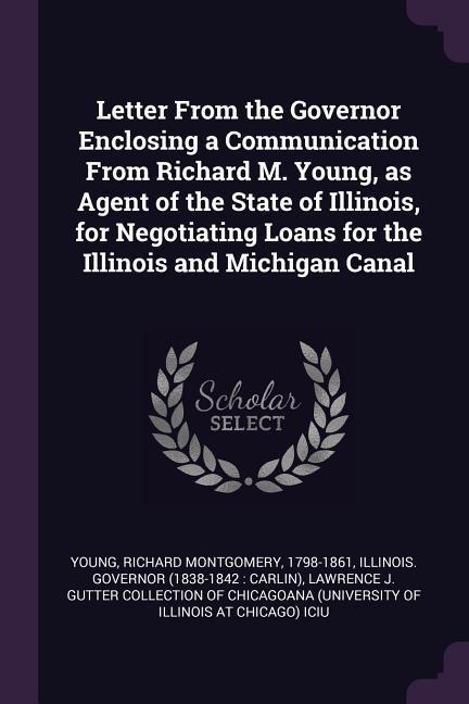 Letter From the Governor Enclosing a Communication From Richard M. Young as Agent of the State of Illinois for Negotiating Loans for the Illinois and Michigan Canal