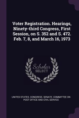 Voter Registration. Hearings Ninety-third Congress First Session on S. 352 and S. 472. Feb. 7 8 and March 16 1973