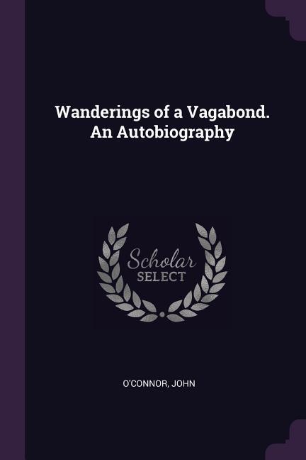 Wanderings of a Vagabond. An Autobiography - John O'Connor
