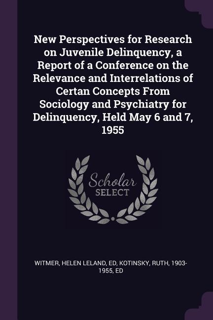 New Perspectives for Research on Juvenile Delinquency a Report of a Conference on the Relevance and Interrelations of Certan Concepts From Sociology and Psychiatry for Delinquency Held May 6 and 7 1955