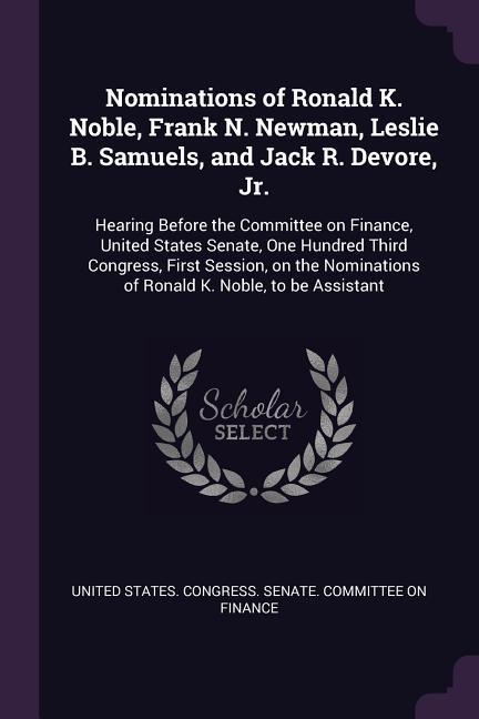 Nominations of Ronald K. Noble Frank N. Newman Leslie B. Samuels and Jack R. Devore Jr.
