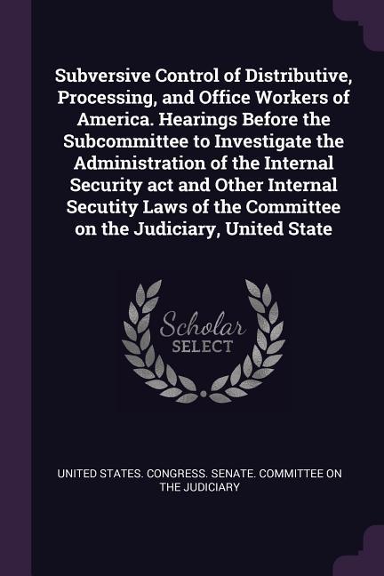 Subversive Control of Distributive Processing and Office Workers of America. Hearings Before the Subcommittee to Investigate the Administration of the Internal Security act and Other Internal Secutity Laws of the Committee on the Judiciary United State