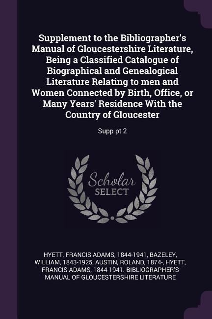 Supplement to the Bibliographer‘s Manual of Gloucestershire Literature Being a Classified Catalogue of Biographical and Genealogical Literature Relating to men and Women Connected by Birth Office or Many Years‘ Residence With the Country of Gloucester