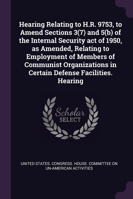 Hearing Relating to H.R. 9753 to Amend Sections 3(7) and 5(b) of the Internal Security act of 1950 as Amended Relating to Employment of Members of Communist Organizations in Certain Defense Facilities. Hearing
