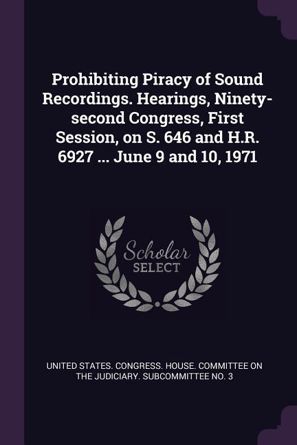 Prohibiting Piracy of Sound Recordings. Hearings Ninety-second Congress First Session on S. 646 and H.R. 6927 ... June 9 and 10 1971
