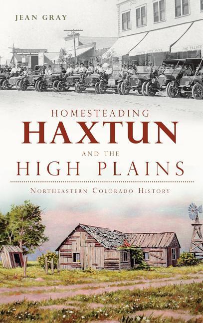 Homesteading Haxtun and the High Plains: Northeastern Colorado History