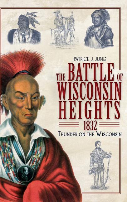 The Battle of Wisconsin Heights 1832: Thunder on the Wisconsin