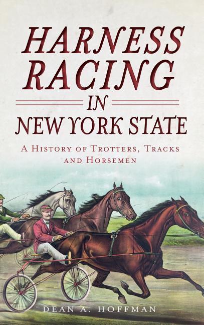 Harness Racing in New York State: A History of Trotters Tracks and Horsemen