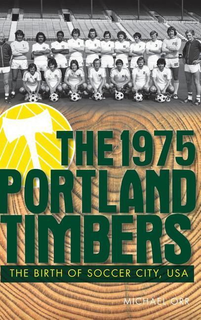 The 1975 Portland Timbers: The Birth of Soccer City USA