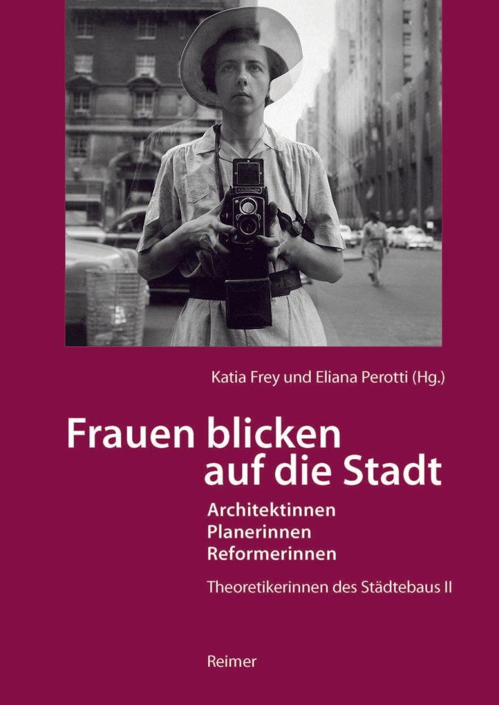 Frauen blicken auf die Stadt - Architektinnen Planerinnen Reformerinnen
