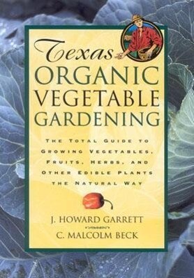 Texas Organic Vegetable Gardening: The Total Guide to Growing Vegetables Fruits Herbs and Other Edible Plants the Natural Way