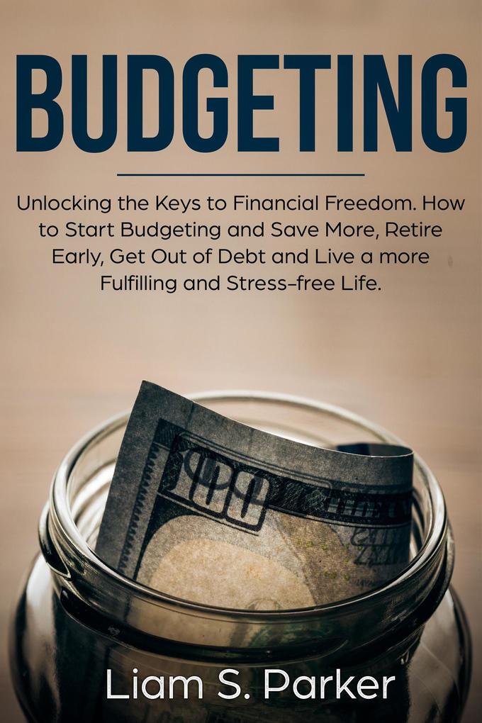Budgeting: Unlocking the Keys to Financial Freedom. How to Start Budgeting and Save More Retire Early Get Out of Debt and Live a more Fulfilling and Stress-free Life. (Personal Finance Revolution)