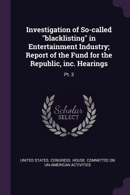 Investigation of So-called blacklisting in Entertainment Industry; Report of the Fund for the Republic inc. Hearings