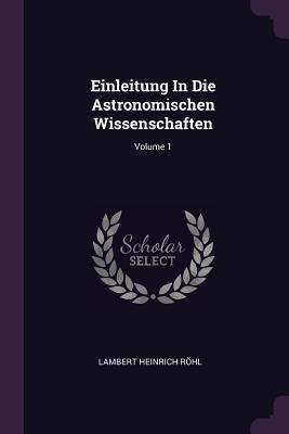 Einleitung In Die Astronomischen Wissenschaften; Volume 1