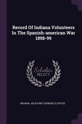 Record Of Indiana Volunteers In The Spanish-american War 1898-99