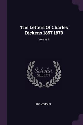 The Letters Of Charles Dickens 1857 1870; Volume II