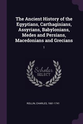 The Ancient History of the Egyptians Carthaginians Assyrians Babylonians Medes and Persians Macedonians and Grecians