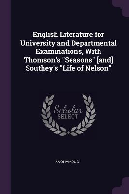 English Literature for University and Departmental Examinations With Thomson‘s Seasons [and] Southey‘s Life of Nelson