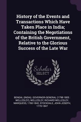 History of the Events and Transactions Which Have Taken Place in India; Containing the Negotiations of the British Government Relative to the Glorious Success of the Late War