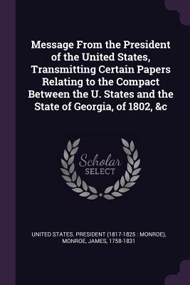 Message From the President of the United States Transmitting Certain Papers Relating to the Compact Between the U. States and the State of Georgia of 1802 &c