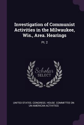 Investigation of Communist Activities in the Milwaukee Wis. Area. Hearings