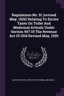 Regulations No. 51 (revised May 1920) Relating To Excise Taxes On Toilet And Medicinal Articals Under Section 907 Of The Revenue Act Of 1918 Revised May 1920