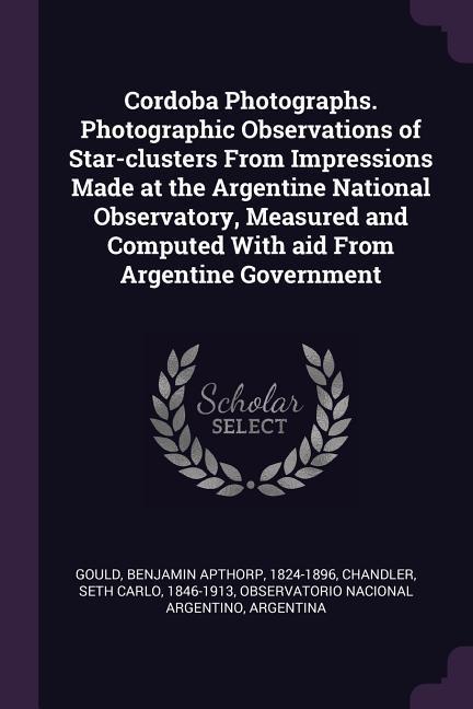 Cordoba Photographs. Photographic Observations of Star-clusters From Impressions Made at the Argentine National Observatory Measured and Computed With aid From Argentine Government