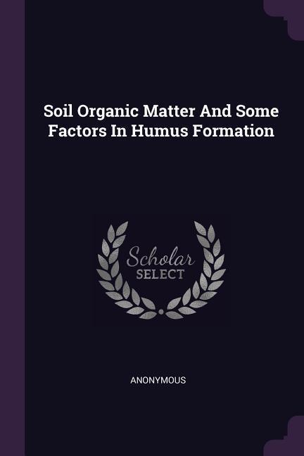 Soil Organic Matter And Some Factors In Humus Formation
