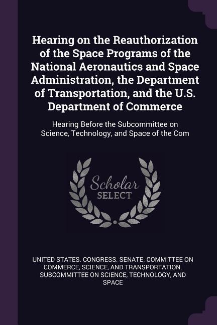 Hearing on the Reauthorization of the Space Programs of the National Aeronautics and Space Administration the Department of Transportation and the U.S. Department of Commerce