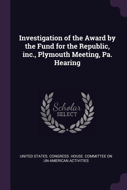 Investigation of the Award by the Fund for the Republic inc. Plymouth Meeting Pa. Hearing