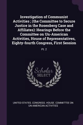 Investigation of Communist Activities; (the Committee to Secure Justice in the Rosenberg Case and Affiliates)